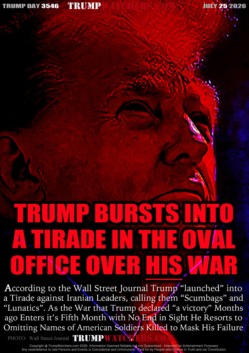 According to the Wall Street Journal Trump “launched” into
a Tirade against Iranian Leaders, calling them “Scumbags” and
“Lunatics”. As the War that Trump declared “a victory” Months
ago Enters it’s Fifth Month with No End in Sight He Resorts to
Omitting Names of American Soldiers Killed to Mask His Failure